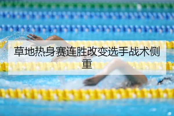 草地热身赛连胜改变选手战术侧重